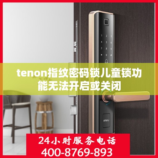 tenon指纹密码锁儿童锁功能无法开启或关闭