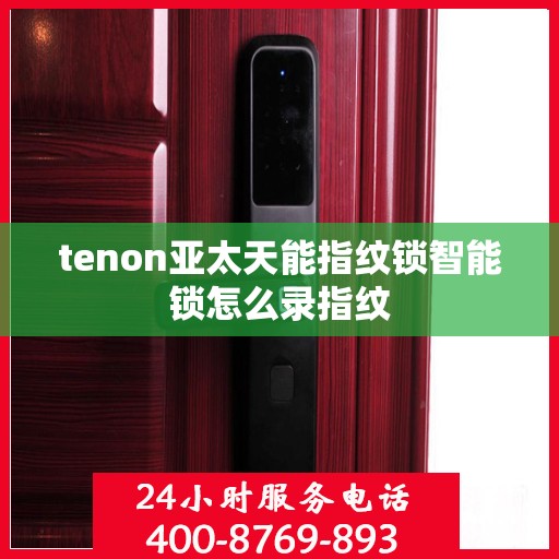 tenon亚太天能指纹锁智能锁怎么录指纹