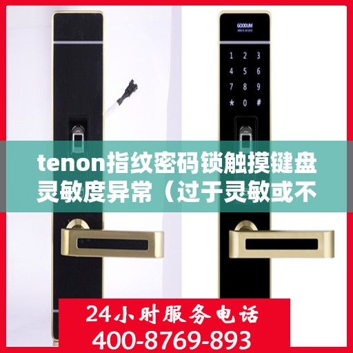 tenon指纹密码锁触摸键盘灵敏度异常（过于灵敏或不灵敏）