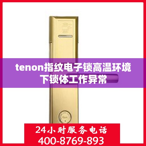 tenon指纹电子锁高温环境下锁体工作异常