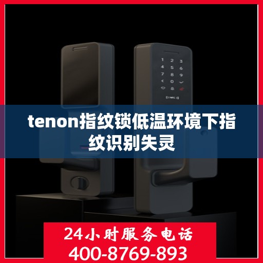 tenon指纹锁低温环境下指纹识别失灵