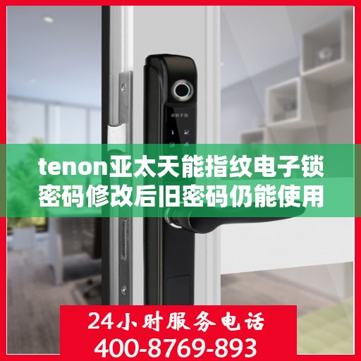tenon亚太天能指纹电子锁密码修改后旧密码仍能使用