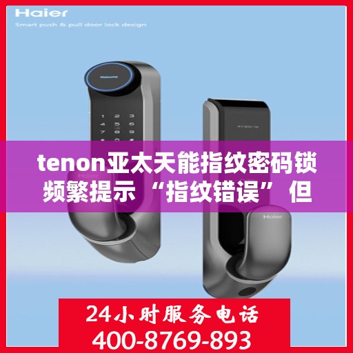 tenon亚太天能指纹密码锁频繁提示 “指纹错误” 但指纹正确