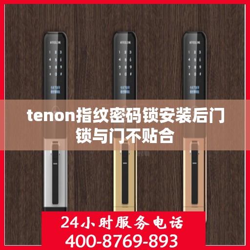 tenon指纹密码锁安装后门锁与门不贴合
