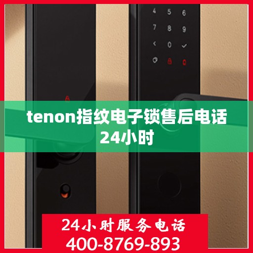 tenon指纹电子锁售后电话24小时