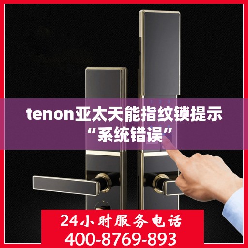 tenon亚太天能指纹锁提示 “系统错误”