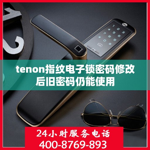 tenon指纹电子锁密码修改后旧密码仍能使用