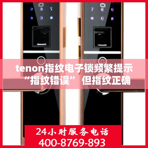 tenon指纹电子锁频繁提示 “指纹错误” 但指纹正确