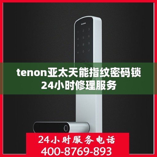 tenon亚太天能指纹密码锁24小时修理服务