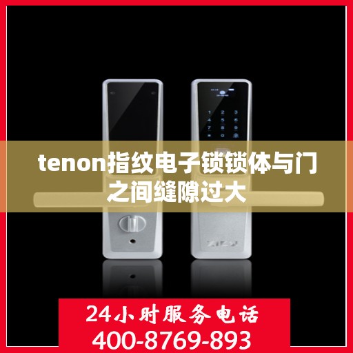 tenon指纹电子锁锁体与门之间缝隙过大