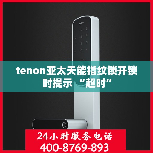 tenon亚太天能指纹锁开锁时提示 “超时”