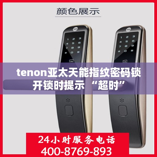 tenon亚太天能指纹密码锁开锁时提示 “超时”