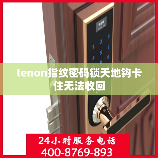 tenon指纹密码锁天地钩卡住无法收回