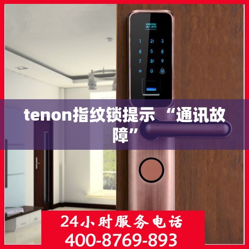 tenon指纹锁提示 “通讯故障”