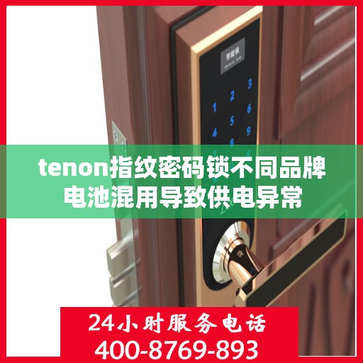 tenon指纹密码锁不同品牌电池混用导致供电异常