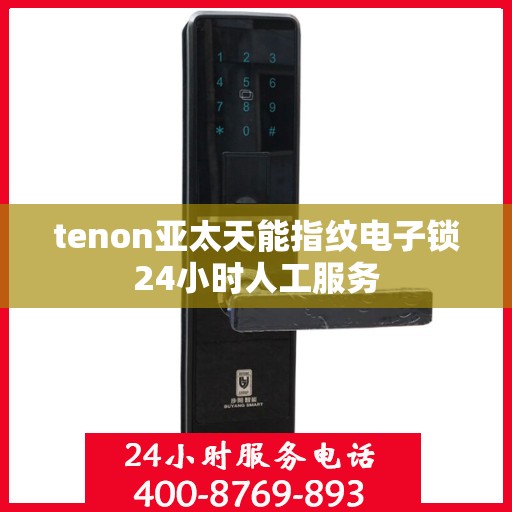 tenon亚太天能指纹电子锁24小时人工服务