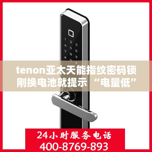 tenon亚太天能指纹密码锁刚换电池就提示 “电量低”