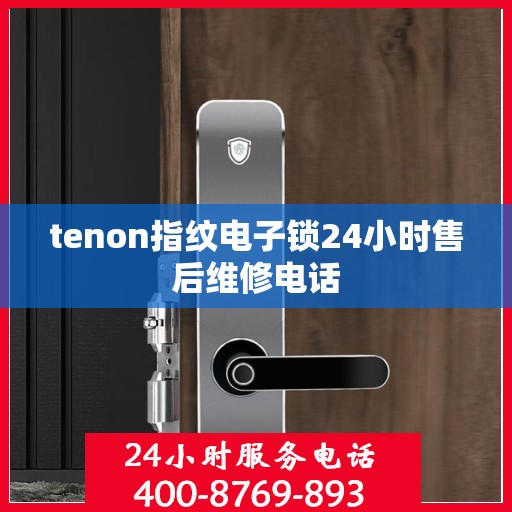 tenon指纹电子锁24小时售后维修电话