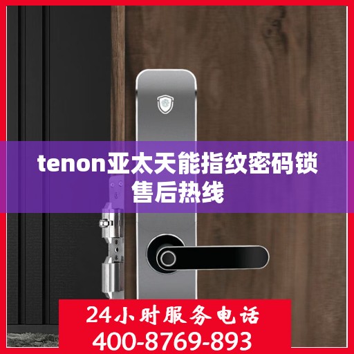 tenon亚太天能指纹密码锁售后热线