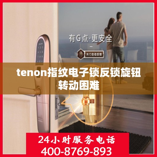 tenon指纹电子锁反锁旋钮转动困难