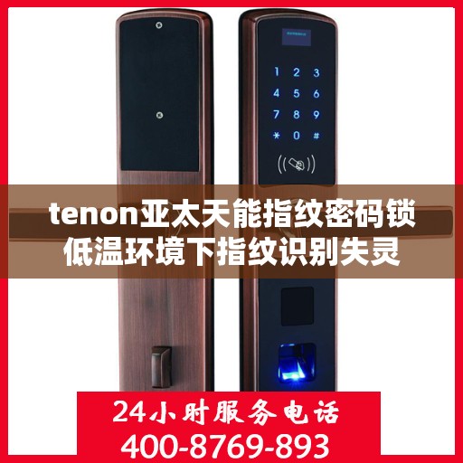 tenon亚太天能指纹密码锁低温环境下指纹识别失灵