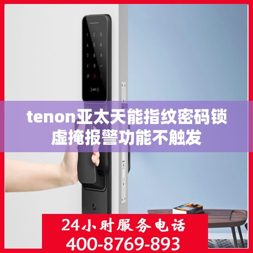 tenon亚太天能指纹密码锁虚掩报警功能不触发