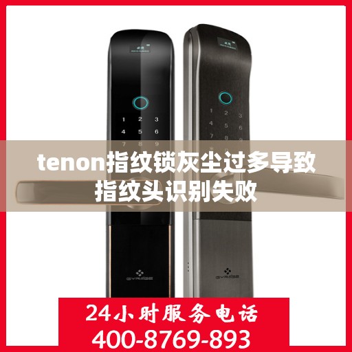 tenon指纹锁灰尘过多导致指纹头识别失败