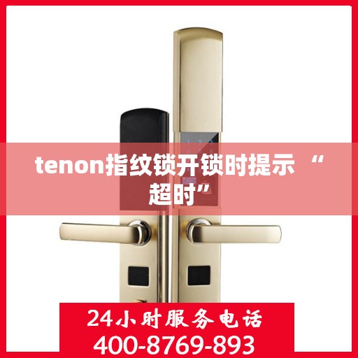 tenon指纹锁开锁时提示 “超时”