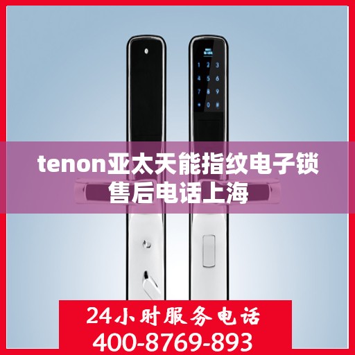 tenon亚太天能指纹电子锁售后电话上海