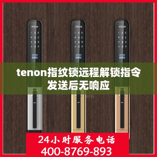 tenon指纹锁远程解锁指令发送后无响应