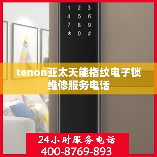 tenon亚太天能指纹电子锁维修服务电话