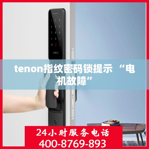 tenon指纹密码锁提示 “电机故障”