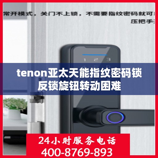 tenon亚太天能指纹密码锁反锁旋钮转动困难