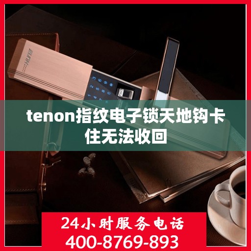 tenon指纹电子锁天地钩卡住无法收回