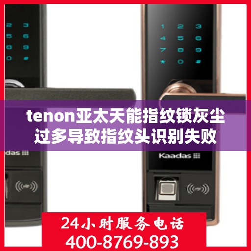 tenon亚太天能指纹锁灰尘过多导致指纹头识别失败