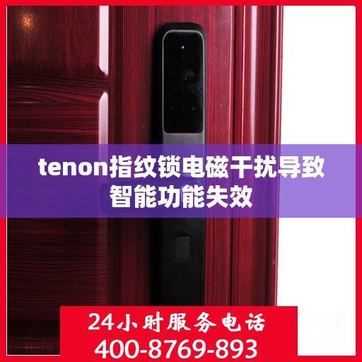 tenon指纹锁电磁干扰导致智能功能失效