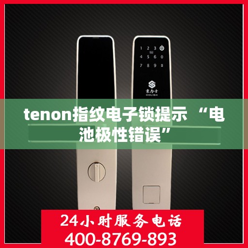 tenon指纹电子锁提示 “电池极性错误”