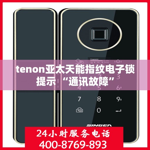 tenon亚太天能指纹电子锁提示 “通讯故障”