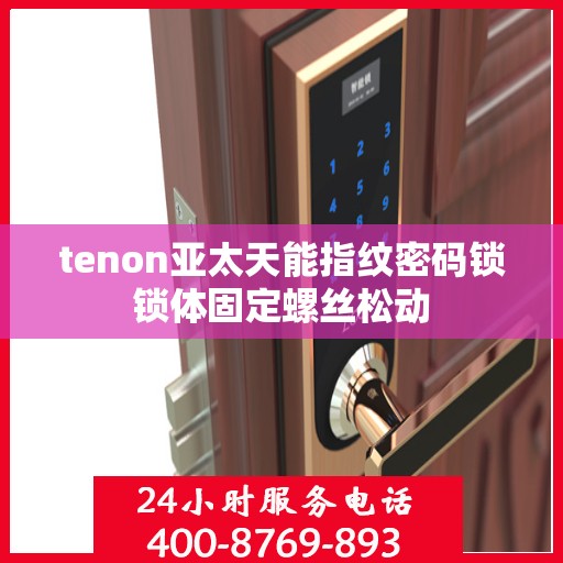 tenon亚太天能指纹密码锁锁体固定螺丝松动