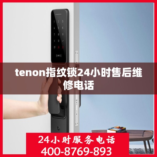 tenon指纹锁24小时售后维修电话