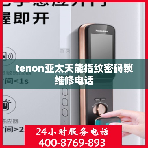 tenon亚太天能指纹密码锁维修电话