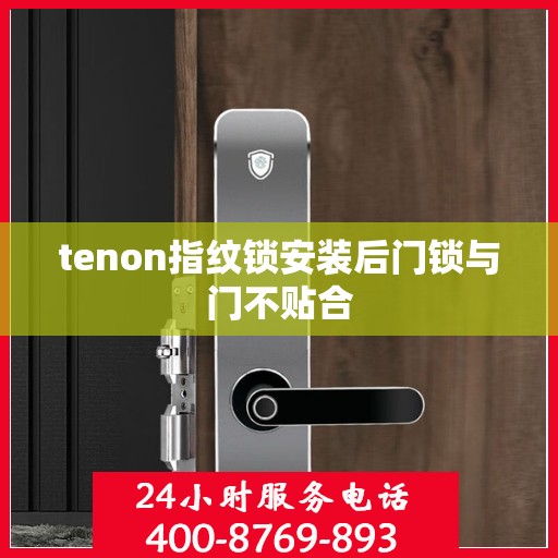tenon指纹锁安装后门锁与门不贴合