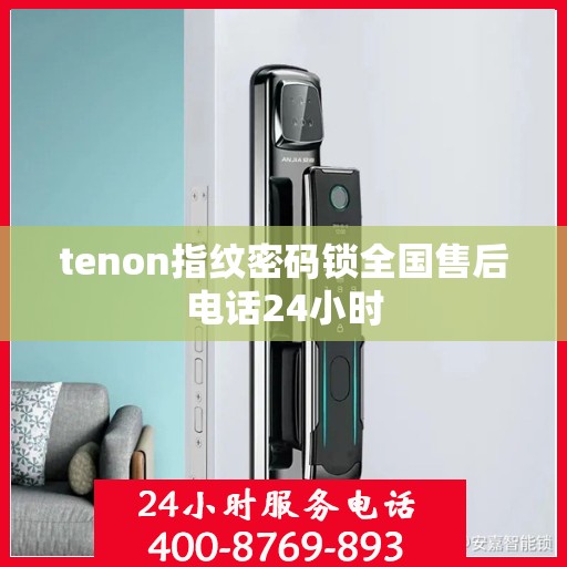 tenon指纹密码锁全国售后电话24小时
