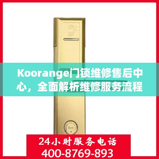 Koorange门锁维修售后中心，全面解析维修服务流程与保障