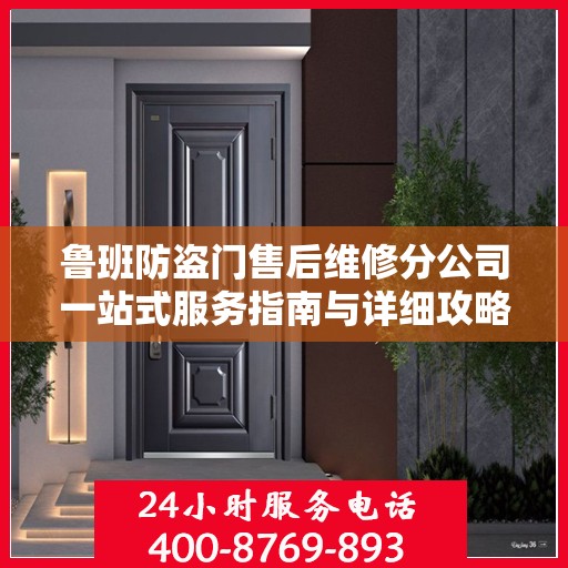 鲁班防盗门售后维修分公司一站式服务指南与详细攻略