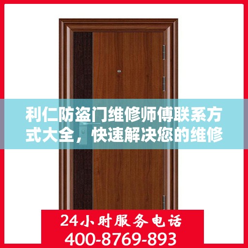 利仁防盗门维修师傅联系方式大全，快速解决您的维修需求