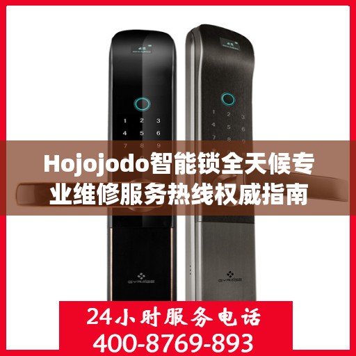 Hojojodo智能锁全天候专业维修服务热线权威指南