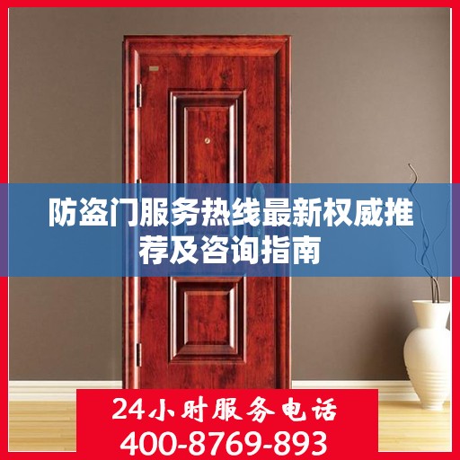 防盗门服务热线最新权威推荐及咨询指南