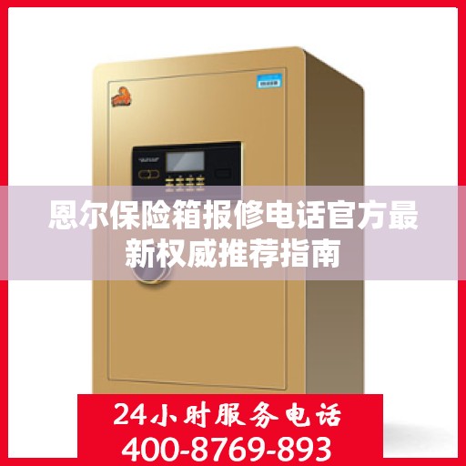恩尔保险箱报修电话官方最新权威推荐指南