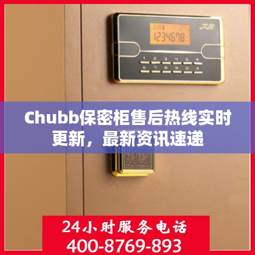 Chubb保密柜售后热线实时更新，最新资讯速递